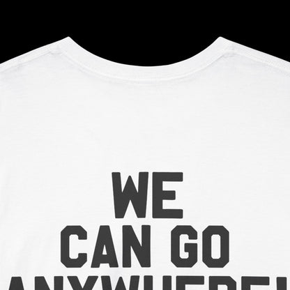 We Can Go Anywhere T-Shirt