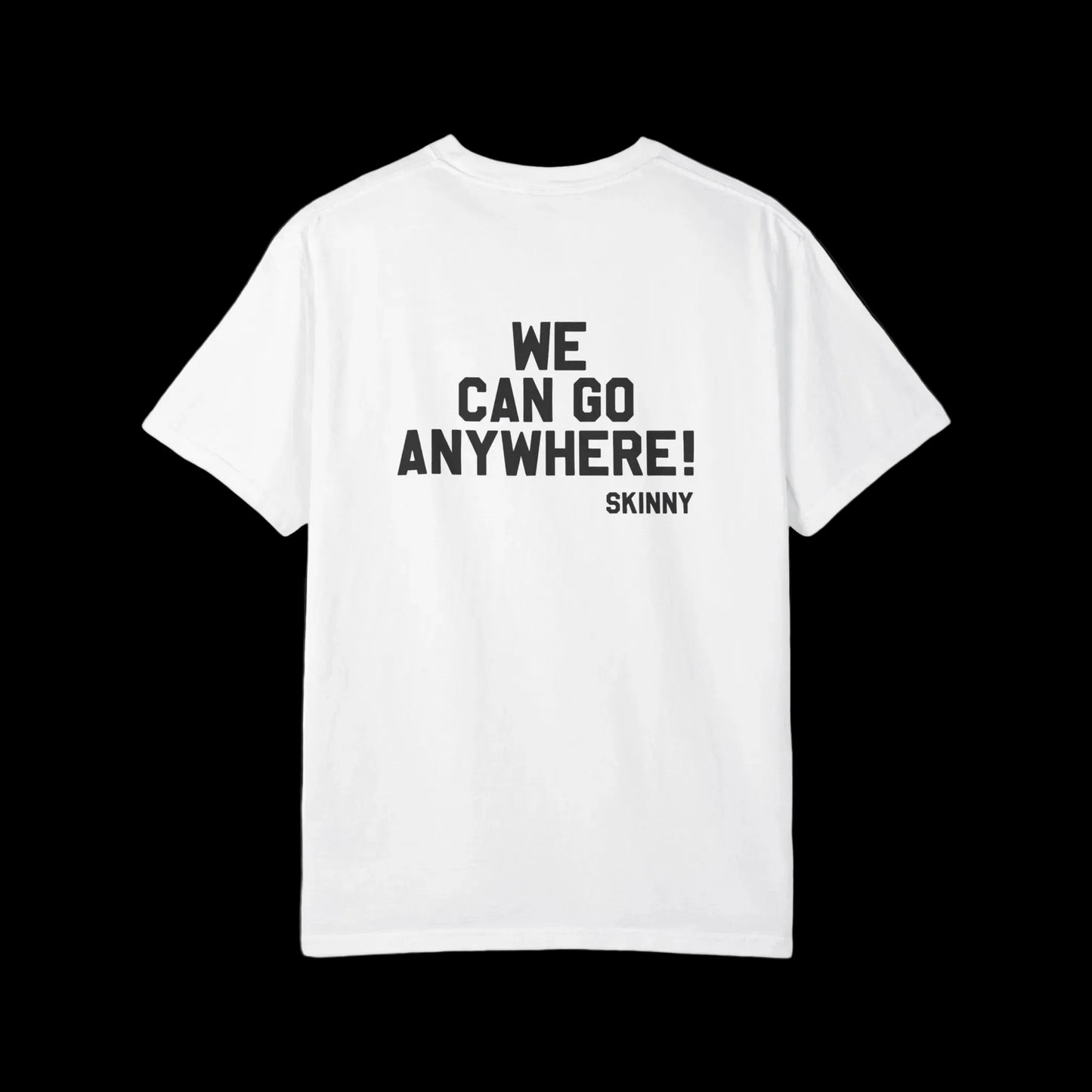 White t-shirt with text 'WE CAN GO ANYWHERE! SKINNY' on a black background
